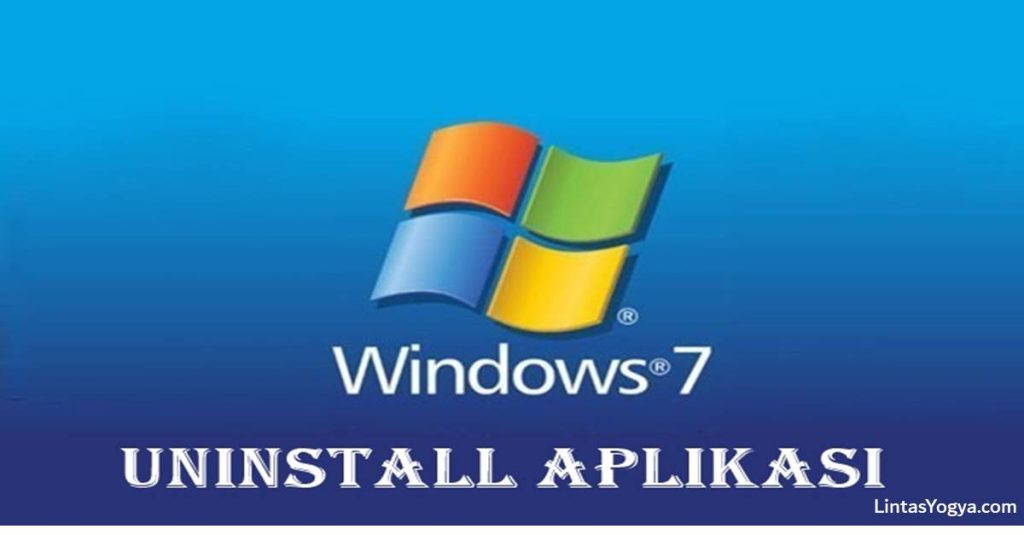 LintasYogya | Cara Menghapus Aplikasi di Laptop Windows 7, 8 dan 10 Sampai Bersih