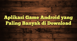 LintasYogya | Aplikasi Game Android yang Paling Banyak di Download