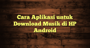 LintasYogya | Cara Aplikasi untuk Download Musik di HP Android