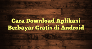 LintasYogya | Cara Download Aplikasi Berbayar Gratis di Android