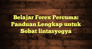 LintasYogya | Belajar Forex Percuma: Panduan Lengkap untuk Sobat lintasyogya