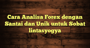 LintasYogya | Cara Analisa Forex dengan Santai dan Unik untuk Sobat lintasyogya