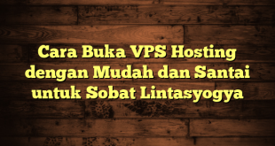 LintasYogya | Cara Buka VPS Hosting dengan Mudah dan Santai untuk Sobat Lintasyogya