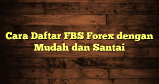 LintasYogya | Cara Daftar FBS Forex dengan Mudah dan Santai