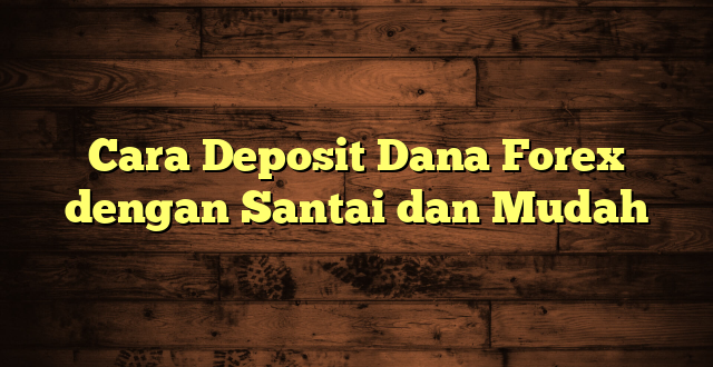 LintasYogya | Cara Deposit Dana Forex dengan Santai dan Mudah