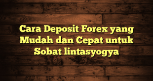 LintasYogya | Cara Deposit Forex yang Mudah dan Cepat untuk Sobat lintasyogya