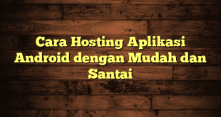 LintasYogya | Cara Hosting Aplikasi Android dengan Mudah dan Santai