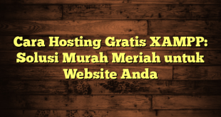 LintasYogya | Cara Hosting Gratis XAMPP: Solusi Murah Meriah untuk Website Anda