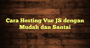 LintasYogya | Cara Hosting Vue JS dengan Mudah dan Santai