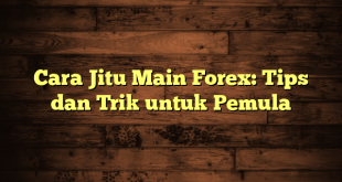 LintasYogya | Cara Jitu Main Forex: Tips dan Trik untuk Pemula