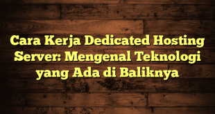 LintasYogya | Cara Kerja Dedicated Hosting Server: Mengenal Teknologi yang Ada di Baliknya