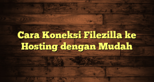 LintasYogya | Cara Koneksi Filezilla ke Hosting dengan Mudah