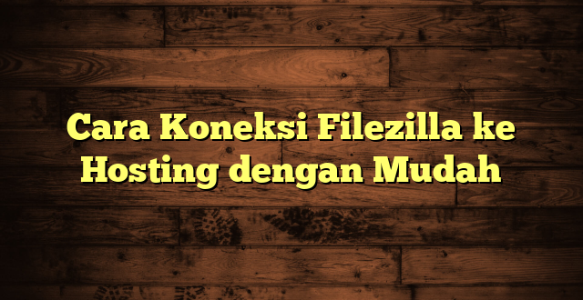 LintasYogya | Cara Koneksi Filezilla ke Hosting dengan Mudah