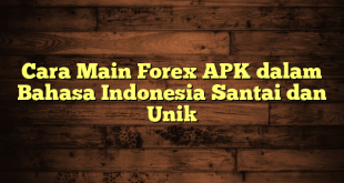 LintasYogya | Cara Main Forex APK dalam Bahasa Indonesia Santai dan Unik