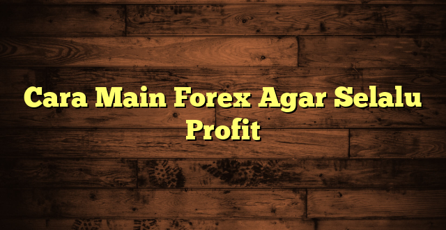 LintasYogya | Cara Main Forex Agar Selalu Profit