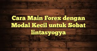 LintasYogya | Cara Main Forex dengan Modal Kecil untuk Sobat lintasyogya