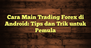 LintasYogya | Cara Main Trading Forex di Android: Tips dan Trik untuk Pemula