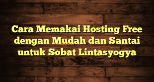 LintasYogya | Cara Memakai Hosting Free dengan Mudah dan Santai untuk Sobat Lintasyogya