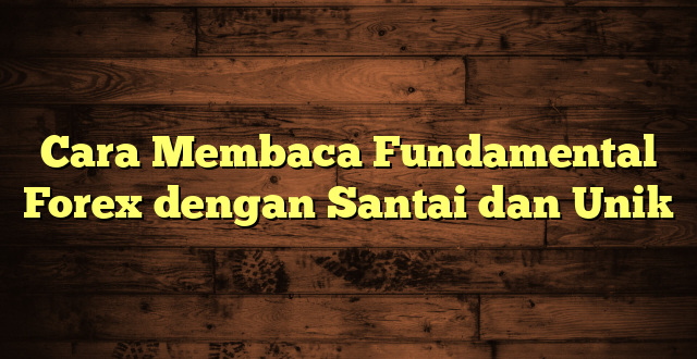 LintasYogya | Cara Membaca Fundamental Forex dengan Santai dan Unik