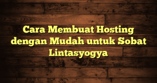 LintasYogya | Cara Membuat Hosting dengan Mudah untuk Sobat Lintasyogya