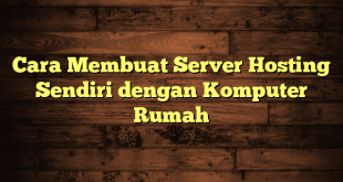 LintasYogya | Cara Membuat Server Hosting Sendiri dengan Komputer Rumah