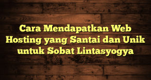 LintasYogya | Cara Mendapatkan Web Hosting yang Santai dan Unik untuk Sobat Lintasyogya