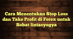 LintasYogya | Cara Menentukan Stop Loss dan Take Profit di Forex untuk Sobat lintasyogya