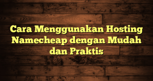 LintasYogya | Cara Menggunakan Hosting Namecheap dengan Mudah dan Praktis