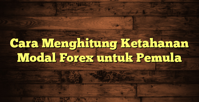 LintasYogya | Cara Menghitung Ketahanan Modal Forex untuk Pemula