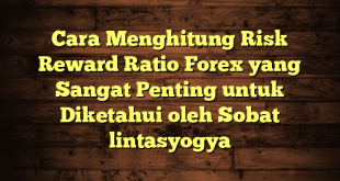 LintasYogya | Cara Menghitung Risk Reward Ratio Forex yang Sangat Penting untuk Diketahui oleh Sobat lintasyogya