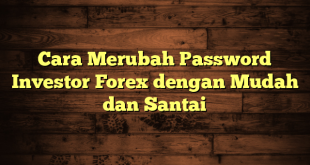 LintasYogya | Cara Merubah Password Investor Forex dengan Mudah dan Santai