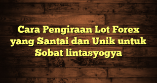 LintasYogya | Cara Pengiraan Lot Forex yang Santai dan Unik untuk Sobat lintasyogya