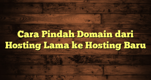 LintasYogya | Cara Pindah Domain dari Hosting Lama ke Hosting Baru