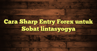 LintasYogya | Cara Sharp Entry Forex untuk Sobat lintasyogya