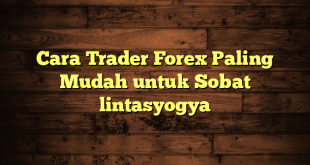 LintasYogya | Cara Trader Forex Paling Mudah untuk Sobat lintasyogya