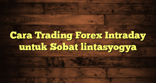 LintasYogya | Cara Trading Forex Intraday untuk Sobat lintasyogya