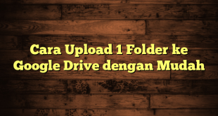 LintasYogya | Cara Upload 1 Folder ke Google Drive dengan Mudah