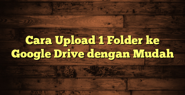 LintasYogya | Cara Upload 1 Folder ke Google Drive dengan Mudah