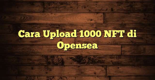 LintasYogya | Cara Upload 1000 NFT di Opensea