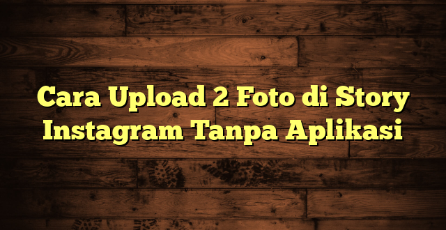 LintasYogya | Cara Upload 2 Foto di Story Instagram Tanpa Aplikasi