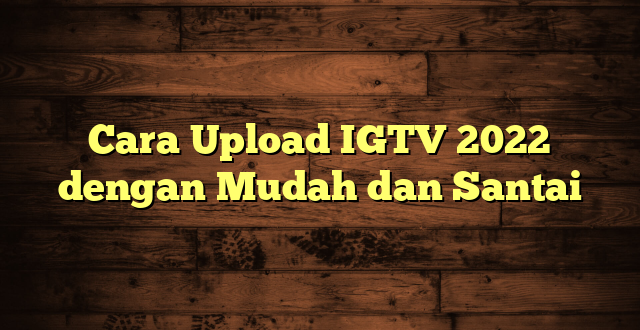LintasYogya | Cara Upload IGTV 2022 dengan Mudah dan Santai