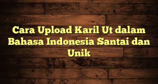 LintasYogya | Cara Upload Karil Ut dalam Bahasa Indonesia Santai dan Unik