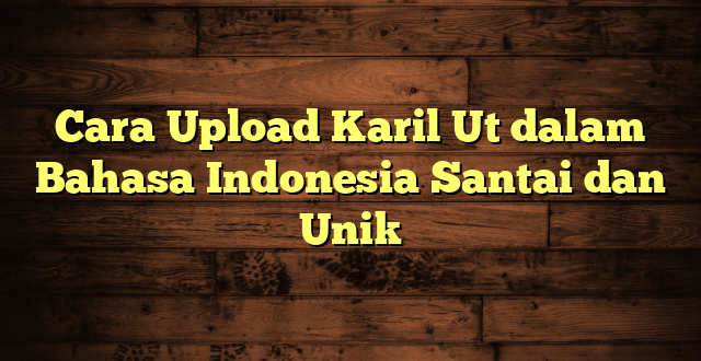 LintasYogya | Cara Upload Karil Ut dalam Bahasa Indonesia Santai dan Unik