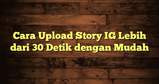 LintasYogya | Cara Upload Story IG Lebih dari 30 Detik dengan Mudah