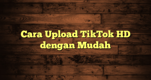 LintasYogya | Cara Upload TikTok HD dengan Mudah