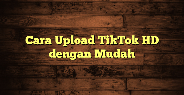 LintasYogya | Cara Upload TikTok HD dengan Mudah