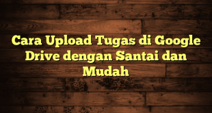 LintasYogya | Cara Upload Tugas di Google Drive dengan Santai dan Mudah