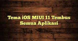 LintasYogya | Tema iOS MIUI 11 Tembus Semua Aplikasi