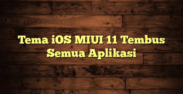 LintasYogya | Tema iOS MIUI 11 Tembus Semua Aplikasi