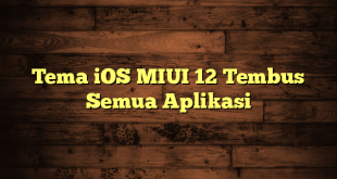 LintasYogya | Tema iOS MIUI 12 Tembus Semua Aplikasi